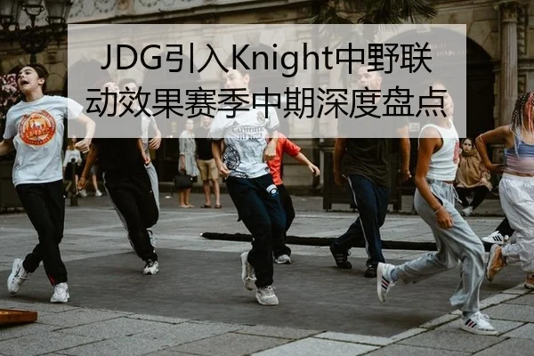 JDG引入Knight中野联动效果赛季中期深度盘点